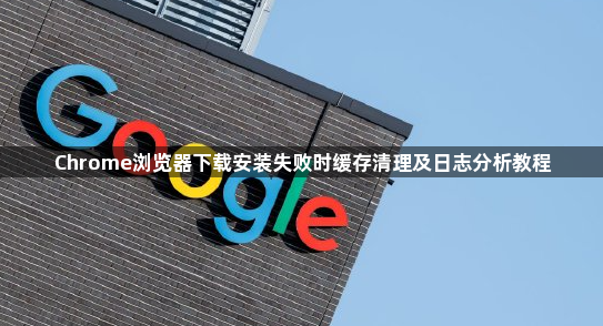 Chrome浏览器下载安装失败时缓存清理及日志分析教程1