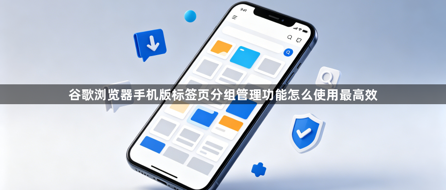 谷歌浏览器手机版标签页分组管理功能怎么使用最高效1