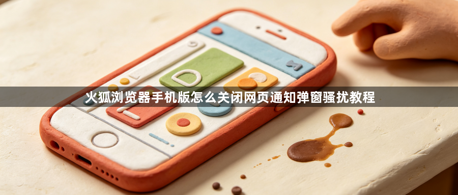 火狐浏览器手机版怎么关闭网页通知弹窗骚扰教程1