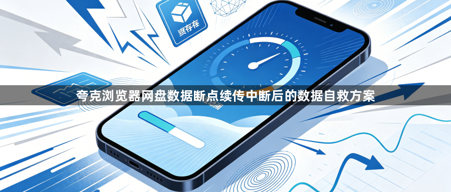 夸克浏览器网盘数据断点续传中断后的数据自救方案1