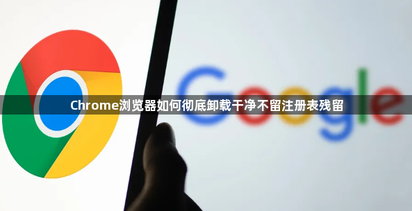 Chrome浏览器如何彻底卸载干净不留注册表残留1