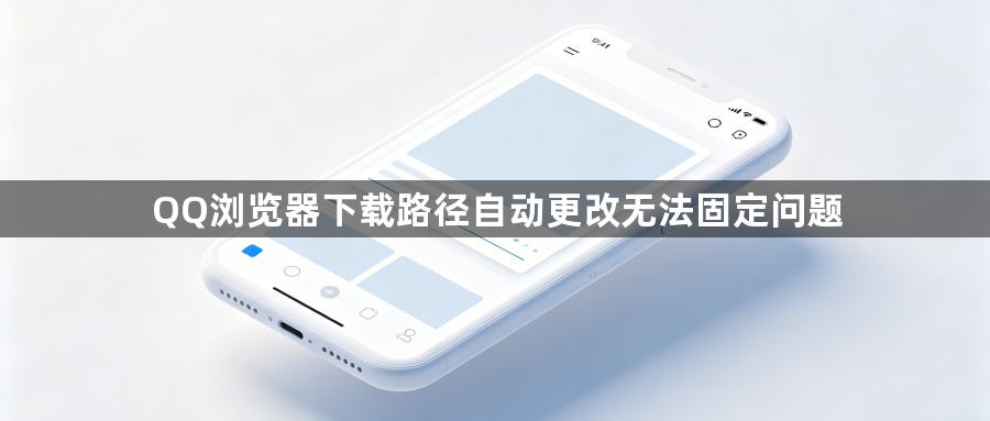 QQ浏览器下载路径自动更改无法固定问题1