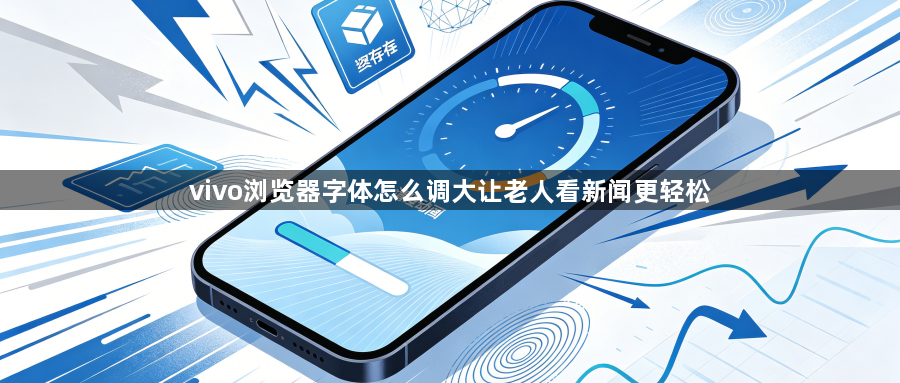 vivo浏览器字体怎么调大让老人看新闻更轻松1
