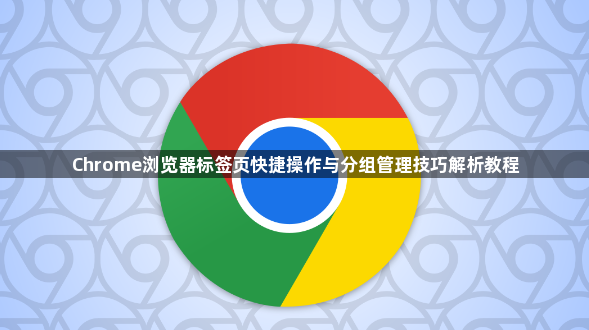Chrome浏览器标签页快捷操作与分组管理技巧解析教程1