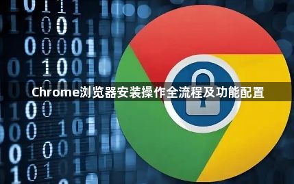 Chrome浏览器安装操作全流程及功能配置1