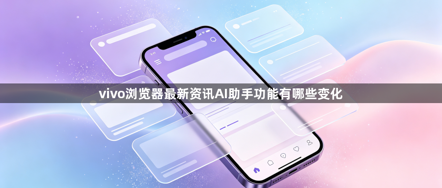 vivo浏览器最新资讯AI助手功能有哪些变化1