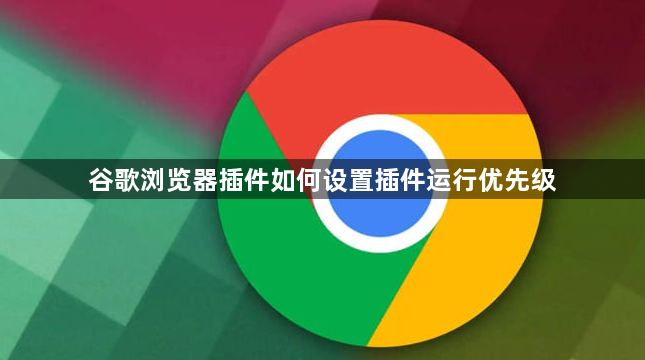 谷歌浏览器插件如何设置插件运行优先级1