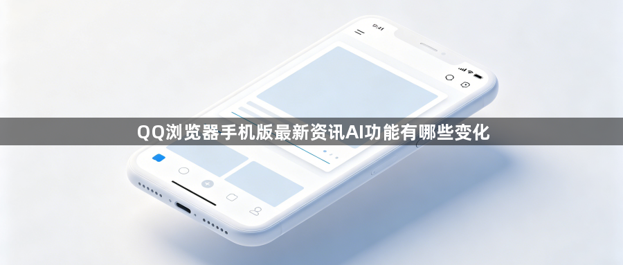 QQ浏览器手机版最新资讯AI功能有哪些变化1