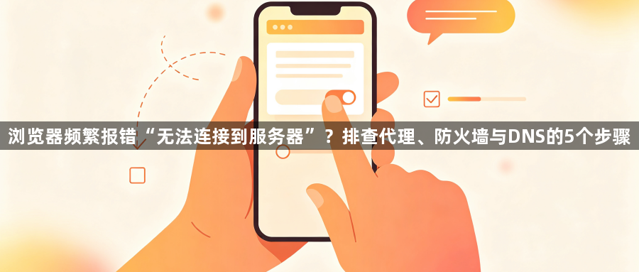 浏览器频繁报错“无法连接到服务器”?排查代理、防火墙与DNS的5个步骤1