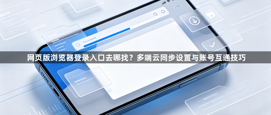网页版浏览器登录入口去哪找?多端云同步设置与账号互通技巧1