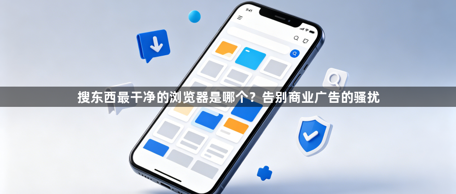 搜东西最干净的浏览器是哪个?告别商业广告的骚扰1