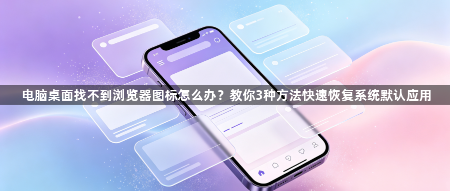 电脑桌面找不到浏览器图标怎么办?教你3种方法快速恢复系统默认应用1