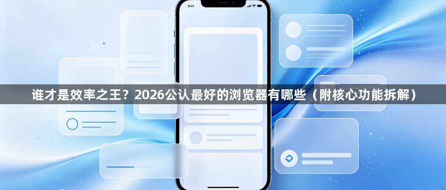 谁才是效率之王?2026公认最好的浏览器有哪些(附核心功能拆解)1