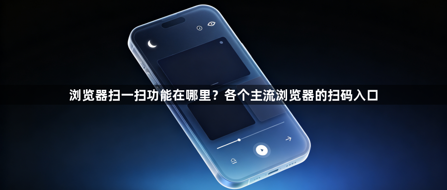 浏览器扫一扫功能在哪里?各个主流浏览器的扫码入口1