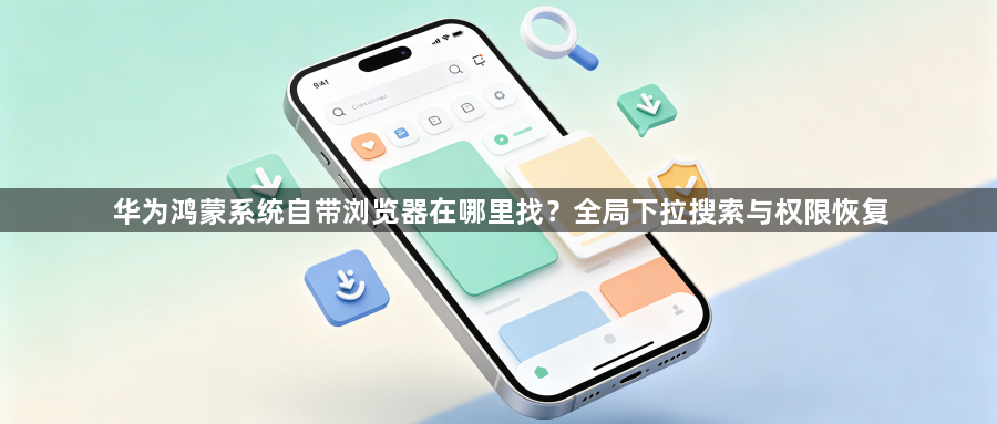 华为鸿蒙系统自带浏览器在哪里找?全局下拉搜索与权限恢复1