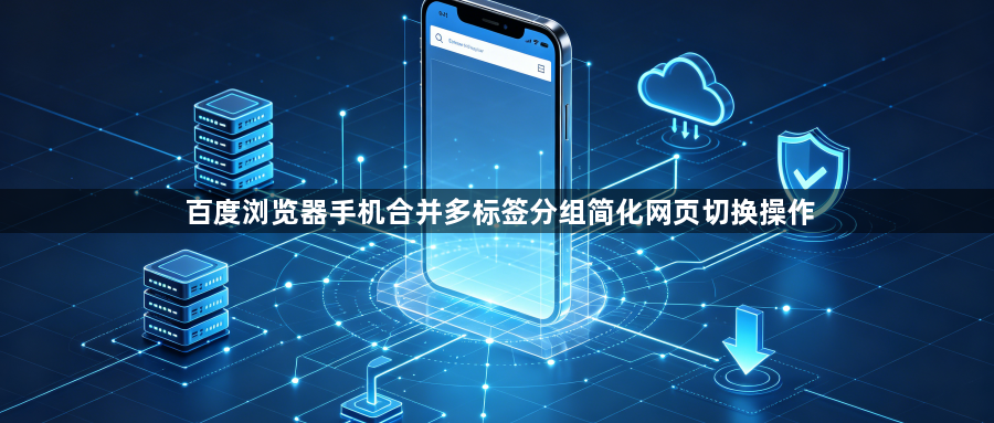 百度浏览器手机合并多标签分组简化网页切换操作1