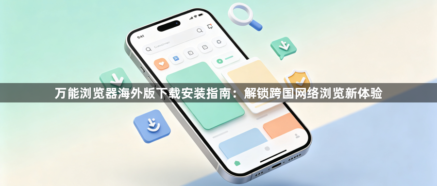 万能浏览器海外版下载安装指南:解锁跨国网络浏览新体验1