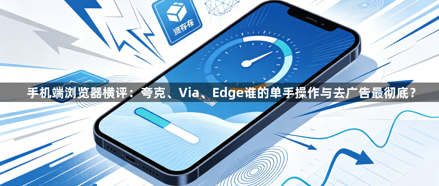 手机端浏览器横评:夸克、Via、Edge谁的单手操作与去广告最彻底?1