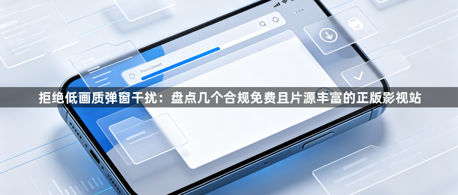 拒绝低画质弹窗干扰:盘点几个合规免费且片源丰富的正版影视站1