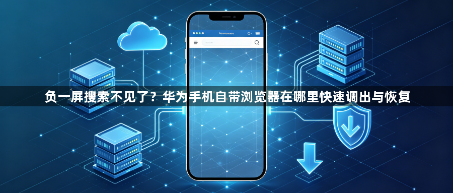 负一屏搜索不见了?华为手机自带浏览器在哪里快速调出与恢复1