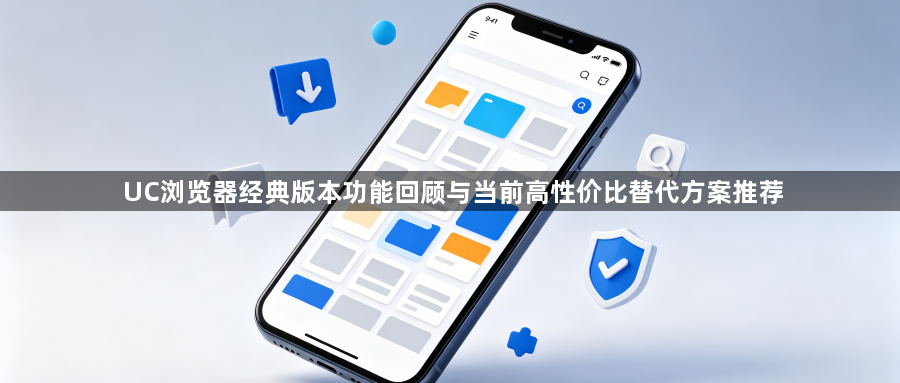 UC浏览器经典版本功能回顾与当前高性价比替代方案推荐1