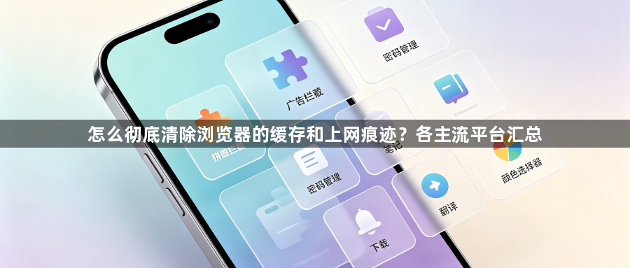 怎么彻底清除浏览器的缓存和上网痕迹？各主流平台汇总1