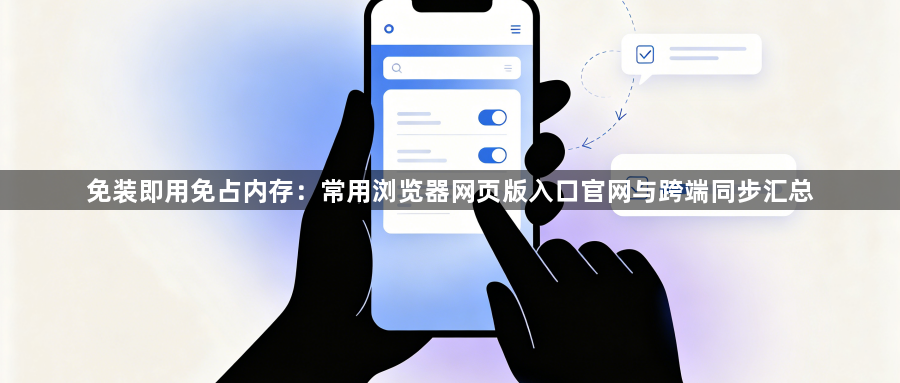 免装即用免占内存:常用浏览器网页版入口官网与跨端同步汇总1