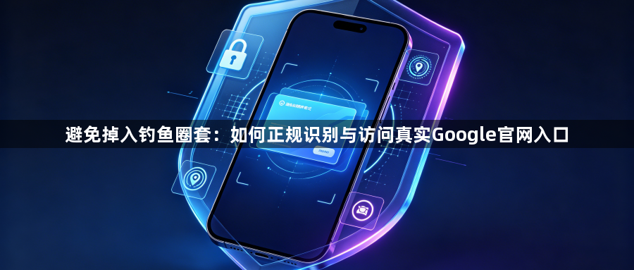避免掉入钓鱼圈套:如何正规识别与访问真实Google官网入口1