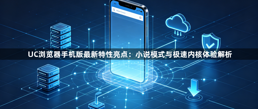 UC浏览器手机版最新特性亮点:小说模式与极速内核体验解析1
