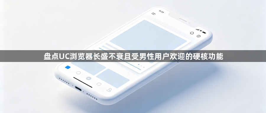 盘点UC浏览器长盛不衰且受男性用户欢迎的硬核功能1