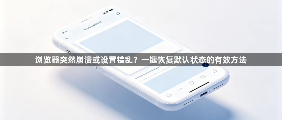 浏览器突然崩溃或设置错乱?一键恢复默认状态的有效方法1