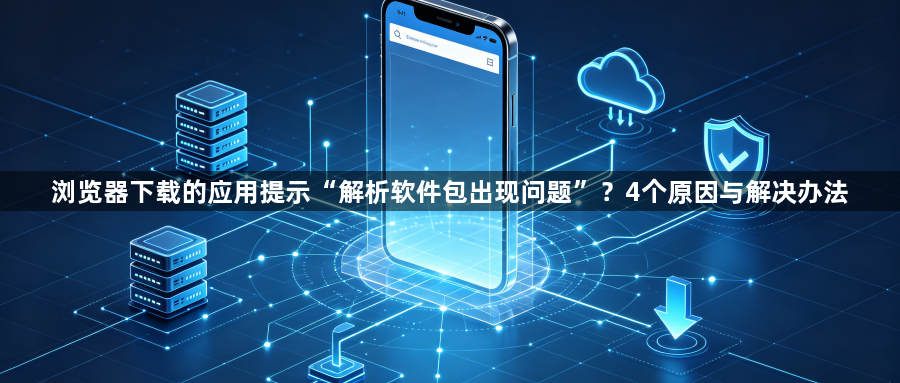 浏览器下载的应用提示“解析软件包出现问题”？4个原因与解决办法1
