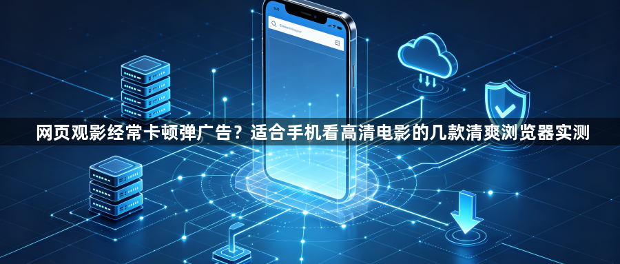 网页观影经常卡顿弹广告？适合手机看高清电影的几款清爽浏览器实测1