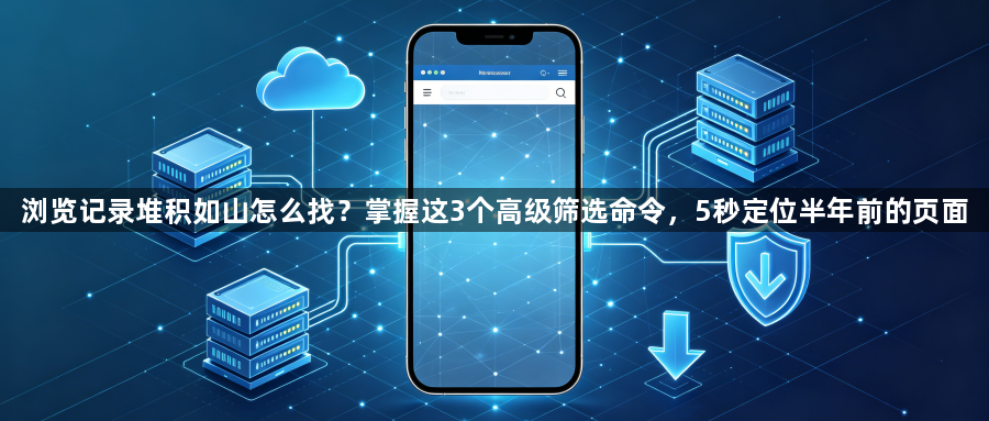 浏览记录堆积如山怎么找?掌握这3个高级筛选命令,5秒定位半年前的页面1