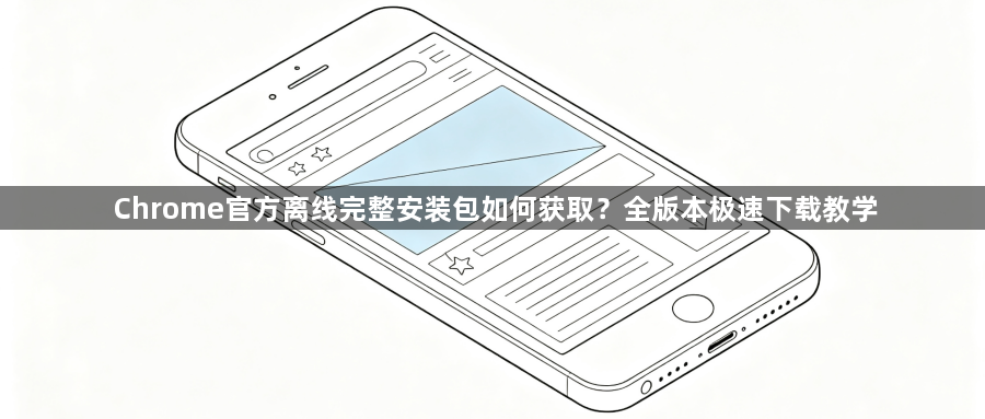 Chrome官方离线完整安装包如何获取?全版本极速下载教学1