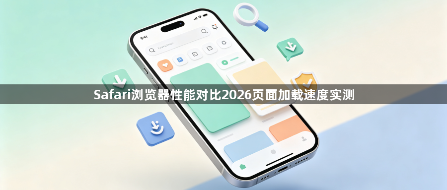 Safari浏览器性能对比2026页面加载速度实测1