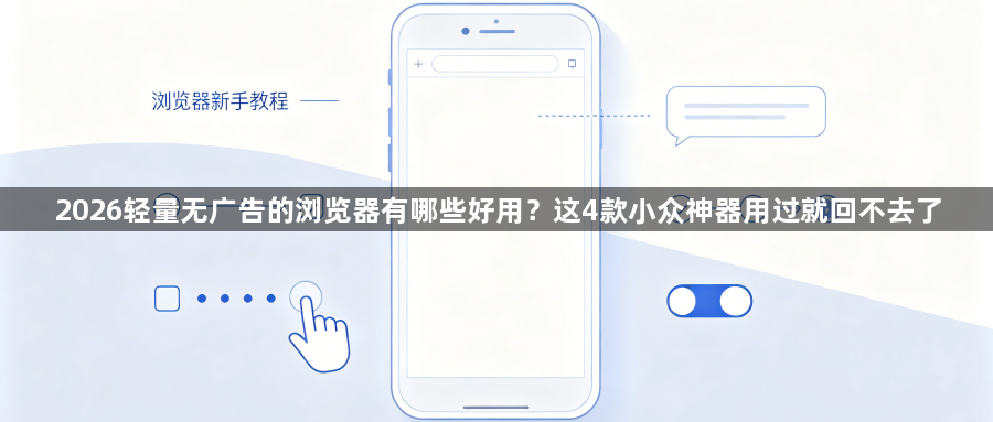 2026轻量无广告的浏览器有哪些好用？这4款小众神器用过就回不去了1