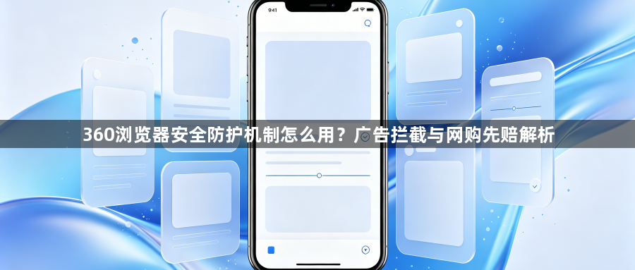 360浏览器安全防护机制怎么用?广告拦截与网购先赔解析1
