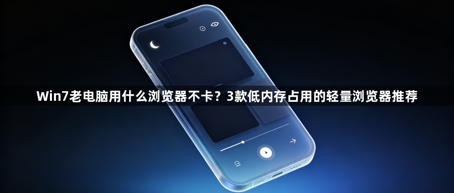 Win7老电脑用什么浏览器不卡?3款低内存占用的轻量浏览器推荐1