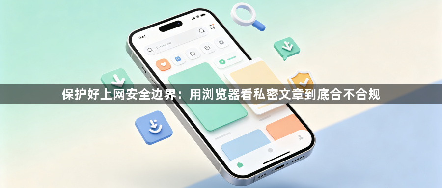 保护好上网安全边界:用浏览器看私密文章到底合不合规1
