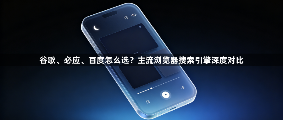 谷歌、必应、百度怎么选?主流浏览器搜索引擎深度对比1