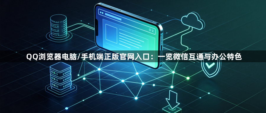 QQ浏览器电脑/手机端正版官网入口：一览微信互通与办公特色1