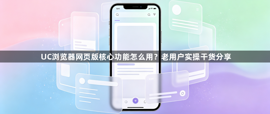 UC浏览器网页版核心功能怎么用？老用户实操干货分享1