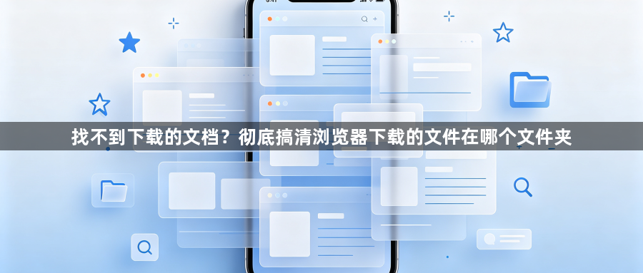 找不到下载的文档？彻底搞清浏览器下载的文件在哪个文件夹1